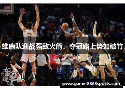 雄鹿队迎战强敌火箭，夺冠路上势如破竹