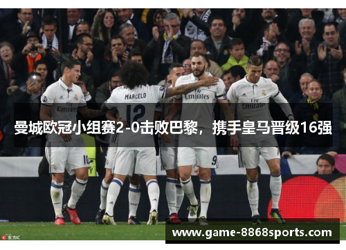 曼城欧冠小组赛2-0击败巴黎，携手皇马晋级16强