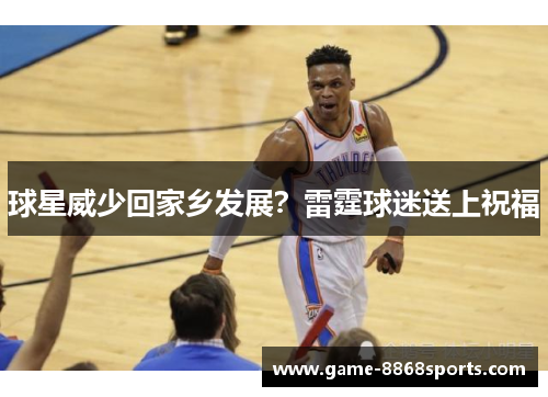 球星威少回家乡发展？雷霆球迷送上祝福