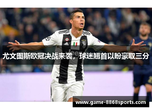 尤文图斯欧冠决战来袭，球迷翘首以盼豪取三分