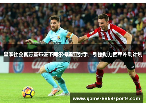 皇家社会官方宣布签下阿尔梅里亚射手，引援助力西甲冲刺计划