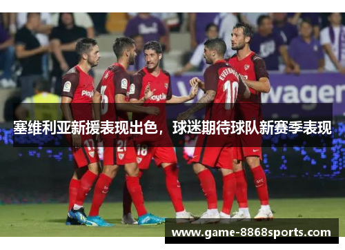 塞维利亚新援表现出色，球迷期待球队新赛季表现