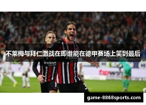 不莱梅与拜仁激战在即谁能在德甲赛场上笑到最后