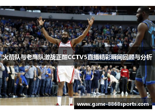 火箭队与老鹰队激战正酣CCTV5直播精彩瞬间回顾与分析